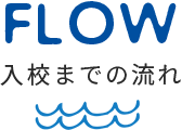 FLOW ⼊校までの流れ